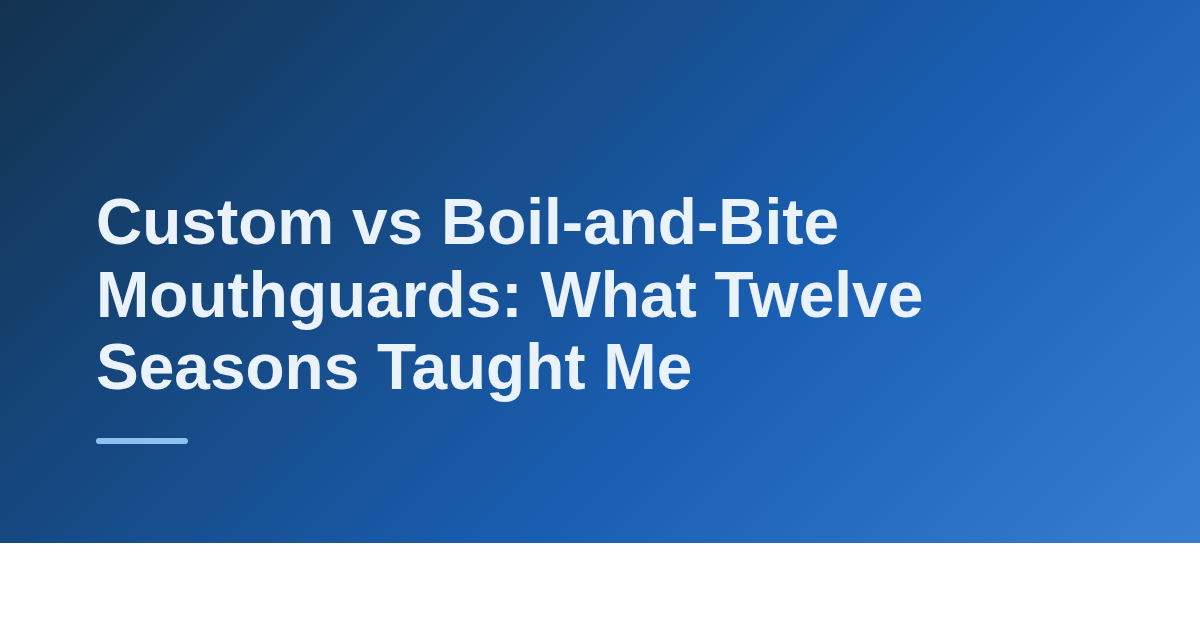 Custom vs Boil-and-Bite Mouthguards: What Twelve Seasons Taught Me